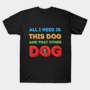 all i need is this dog and that other dog T-Shirt